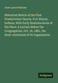 Cover: Historical Sketch of the First Presbyterian Church, Fort Wayne, Indiana. With Early Reminiscences of the Place. A Lecture Before the Congregation, Oct. 16, 1881, the Semi-centennial of its Organization - Antigonos Verlag