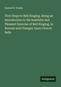 Cover: First Steps to Bell Ringing. Being an Introduction to the healthful and Pleasant Exercise of Bell Ringing, in Rounds and Changes Upon Church Bells - Antigonos Verlag