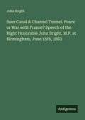Cover: Suez Canal & Channel Tunnel. Peace or War with France? Speech of the Right Honorable John Bright, M.P. at Birmingham, June 15th, 1883 - Antigonos Verlag