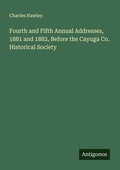 Cover: Fourth and Fifth Annual Addresses, 1881 and 1882, Before the Cayuga Co. Historical Society - Antigonos Verlag