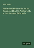 Cover: Memorial Addresses on the Life and Character of Hon. C.C. Washburn, LL. D., Late Governer of Wisconsin - Antigonos Verlag