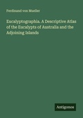 Cover: Eucalyptographia. A Descriptive Atlas of the Eucalypts of Australia and the Adjoining Islands - Antigonos Verlag