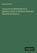 Cover: Le&ccedil;ons sur la physiologie de la digestion, faites au Mus&eacute;um d'Histoire Naturelle de Florence - Antigonos Verlag