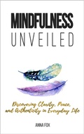 Cover: Mindfulness Unveiled: Discovering Clarity, Peace, and Authenticity in Everyday Life - Anna Fox