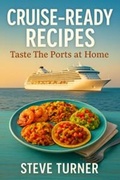 Cover: Cruise Ready Recipies: Taste The Ports at Home (Cruise Hacks & Tricks, #17) - Steve Turner