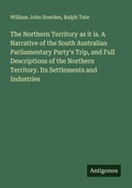 Cover: The Northern Territory as it is. A Narrative of the South Australian Parliamentary Party's Trip, and Full Descriptions of the Northern Territory. Its Settlements and Industries - Antigonos Verlag