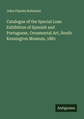Cover: Catalogue of the Special Loan Exhibition of Spanish and Portuguese, Ornamental Art, South Kensington Museum, 1881 - Antigonos Verlag