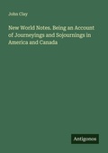 Cover: New World Notes. Being an Account of Journeyings and Sojournings in America and Canada - Antigonos Verlag