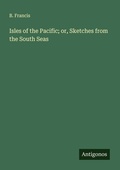 Cover: Isles of the Pacific; or, Sketches from the South Seas - Antigonos Verlag