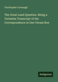 Enlarge image Cover: The Great Land Question. Being a Verbatim Transcript of the Correspondence in Doe Versus Roe - Antigonos Verlag