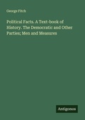 Cover: Political Facts. A Text-book of History. The Democratic and Other Parties; Men and Measures - Antigonos Verlag