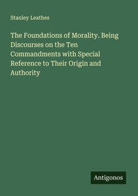 Enlarge image Cover: The Foundations of Morality. Being Discourses on the Ten Commandments with Special Reference to Their Origin and Authority - Antigonos Verlag