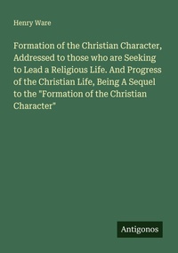 Enlarge image Cover: Formation of the Christian Character, Addressed to those who are Seeking to Lead a Religious Life. And Progress of the Christian Life, Being A Sequel to the "Formation of the Christian Character" - Antigonos Verlag