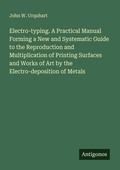 Cover: Electro-typing. A Practical Manual Forming a New and Systematic Guide to the Reproduction and Multiplication of Printing Surfaces and Works of Art by the Electro-deposition of Metals - Antigonos Verlag