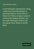Cover: Lowell Hydraulic Experiments. Being a Selection from Experiments on Hydraulic Motors, on the Flow of Water Over Weirs, in Open Canals of Uniform Rectangular Section, and Through Submerged Orifices and Diverging Tubes. Made at Lowell, Mass. - Antigonos Verlag