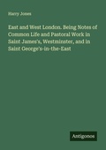 Cover: East and West London. Being Notes of Common Life and Pastoral Work in Saint James's, Westminster, and in Saint George's-in-the-East - Antigonos Verlag