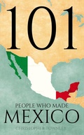 Cover: 101 People Who Made Mexico (The 101 People Series, #6) - Christopher Townley