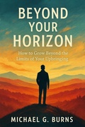 Cover: Beyond Your Horizon:  How to Grow Beyond the Limits of Your Upbringing - Burns Publishing Company