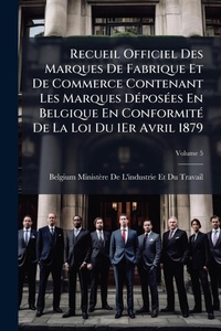 Abbildung von: Recueil Officiel Des Marques De Fabrique Et De Commerce Contenant Les Marques DA(c)posA(c)es En Belgique En ConformitA(c) De La Loi Du 1Er Avril 1879 - Hutson Street Press