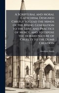 Cover: A Scriptural and Moral Catechism, Designed Chiefly to Lead the Minds of the Rising Generation to the Love and Practice of Mercy, and to Expose the Horrid Nature of Cruelty to the Dumb Creation - Hutson Street Press