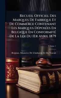 Abbildung von: Recueil Officiel Des Marques De Fabrique Et De Commerce Contenant Les Marques DA(c)posA(c)es En Belgique En ConformitA(c) De La Loi Du 1Er Avril 1879 - Hutson Street Press