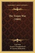 Cover: The Trojan War (1884) - Kessinger Publishing
