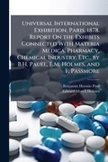 Cover: Universal International Exhibition, Paris, 1878. Report On the Exhibits Connected With Materia Medica, Pharmacy, Chemical Industry, Etc., by B.H. Pauel, E.M. Holmes, and F. Passmore - Hutson Street Press