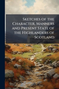 Abbildung von: Sketches of the Character, Manners and Present State of the Highlanders of Scotland - Hutson Street Press