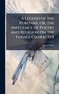 Cover: A Legend of the Puritans, Or, the Influence of Poetry and Religion On the Female Character - Hutson Street Press