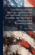Cover: An Essay On the History and Nature of Original Titles to Land in the Province and State of Pennsylvania - Hutson Street Press