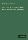Cover: The Fifteen Decisive Battles of the World. From Marathon to Waterloo - Antigonos Verlag