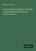 Cover: Newfoundland to Manitoba, Through Canada's Maritime, Mining, and Prairie Provinces - Antigonos Verlag