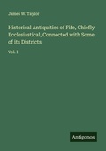 Cover: Historical Antiquities of Fife, Chiefly Ecclesiastical, Connected with Some of its Districts - Antigonos Verlag