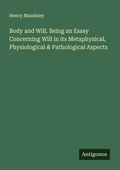 Cover: Body and Will. Being an Essay Concerning Will in its Metaphysical, Physiological & Pathological Aspects - Antigonos Verlag