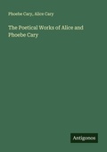 Cover: The Poetical Works of Alice and Phoebe Cary - Antigonos Verlag
