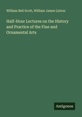 Cover: Half-Hour Lectures on the History and Practice of the Fine and Ornamental Arts - Antigonos Verlag