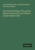 Cover: The Poetical Writings of Fitz-greene Halleck with Extracts from Those of Joseph Rodman Drake - Antigonos Verlag