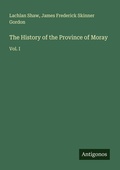 Cover: The History of the Province of Moray - Antigonos Verlag