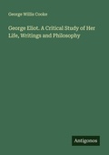 Cover: George Eliot. A Critical Study of Her Life, Writings and Philosophy - Antigonos Verlag