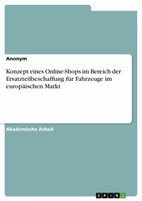 Abbildung von: Konzept eines Online-Shops im Bereich der Ersatzteilbeschaffung für Fahrzeuge im europäischen Markt - GRIN Verlag
