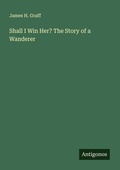 Cover: Shall I Win Her? The Story of a Wanderer - Antigonos Verlag