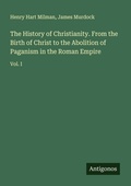 Cover: The History of Christianity. From the Birth of Christ to the Abolition of Paganism in the Roman Empire - Antigonos Verlag