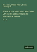 Cover: The Works  of Ben Jonson. With Notes Critical and Explanatory and a Biographical Memoir - Antigonos Verlag