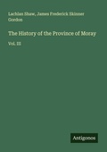 Cover: The History of the Province of Moray - Antigonos Verlag