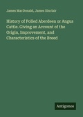 Cover: History of Polled Aberdeen or Angus Cattle. Giving an Account of the Origin, Improvement, and Characteristics of the Breed - Antigonos Verlag