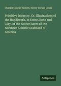 Cover: Primitive Industry. Or, Illustrations of the Handiwork, in Stone, Bone and Clay, of the Native Races of the Northern Atlantic Seaboard of America - Antigonos Verlag