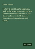 Cover: History of Cecil County, Maryland, and the Early Settlements Around the Head of Chesapeake Bay and on the Delaware River, with Sketches of Some of the Old Families of Cecil County - Antigonos Verlag