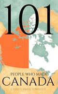 Cover: 101 People Who Made Canada (The 101 People Series, #8) - Christopher Townley