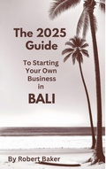 Cover: The 2025 Guide To Starting Your Own Business in Bali - Robert Baker
