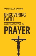 Cover: Uncovering Faith - A Christian Devotional on PRAYER (Uncovering Fath: Christian Devotional Series) - WhyWouldJesusDo.com